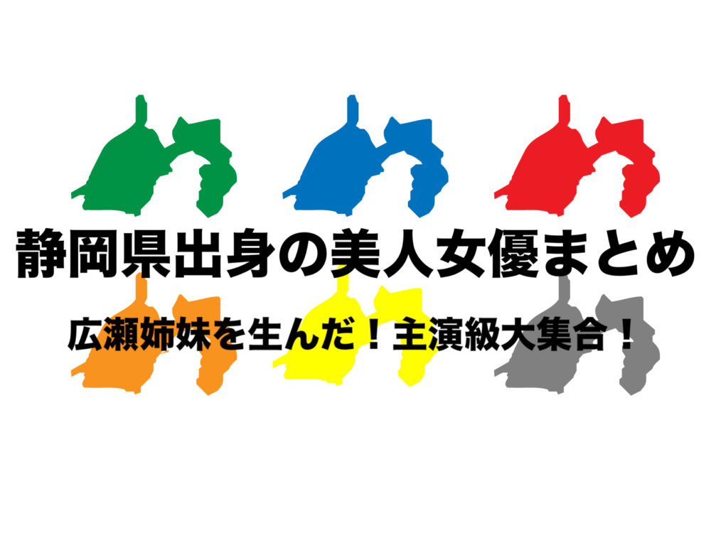 静岡県出身 若手女優まとめ美人の国 広瀬姉妹も朝ドラ 連ドラ主演 フリーランスな笑い声